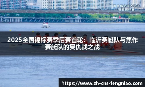 2025全国锦标赛季后赛首轮：临沂赛艇队与焦作赛艇队的复仇战之战
