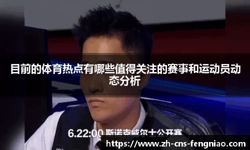 目前的体育热点有哪些值得关注的赛事和运动员动态分析