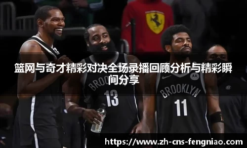 篮网与奇才精彩对决全场录播回顾分析与精彩瞬间分享